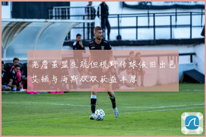 老詹虽显生疏但视野传球依旧出色艾顿与海斯双双获益丰厚