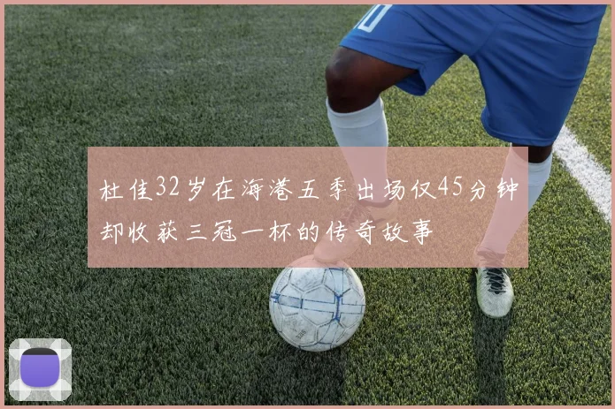 杜佳32岁在海港五季出场仅45分钟却收获三冠一杯的传奇故事