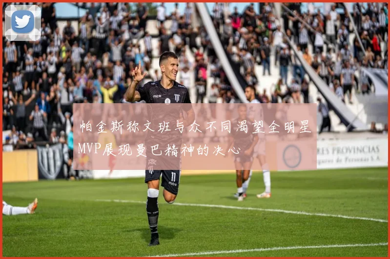 帕金斯称文班与众不同渴望全明星MVP展现曼巴精神的决心