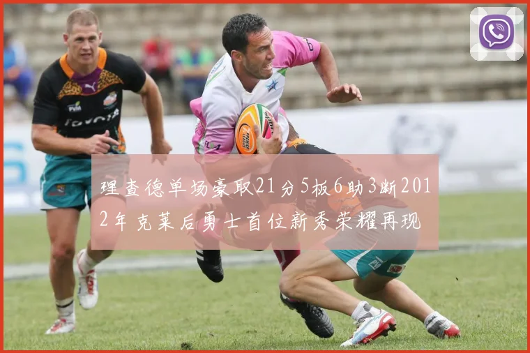 理查德单场豪取21分5板6助3断2012年克莱后勇士首位新秀荣耀再现