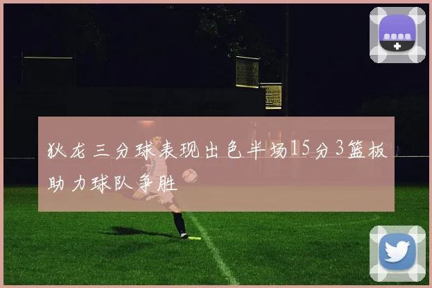 狄龙三分球表现出色半场15分3篮板助力球队争胜