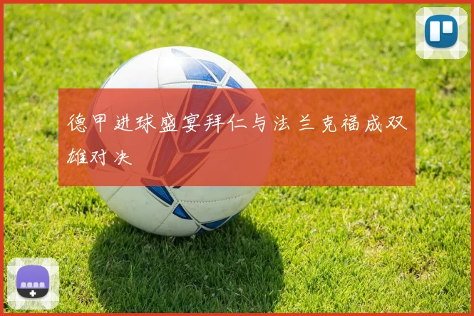 德甲进球盛宴拜仁与法兰克福成双雄对决