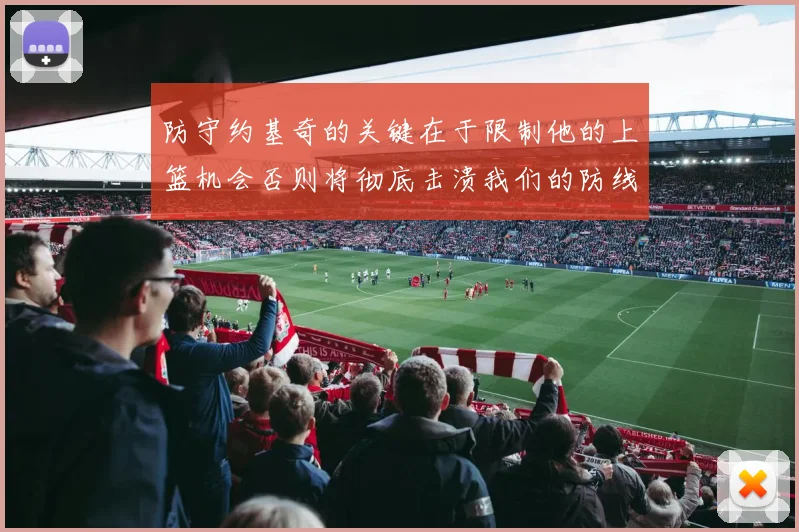 防守约基奇的关键在于限制他的上篮机会否则将彻底击溃我们的防线