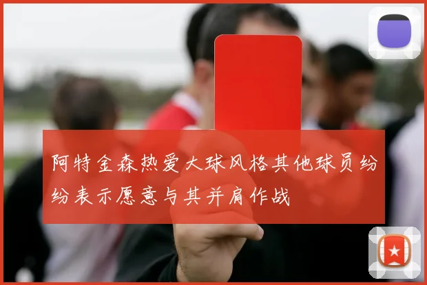 阿特金森热爱大球风格其他球员纷纷表示愿意与其并肩作战