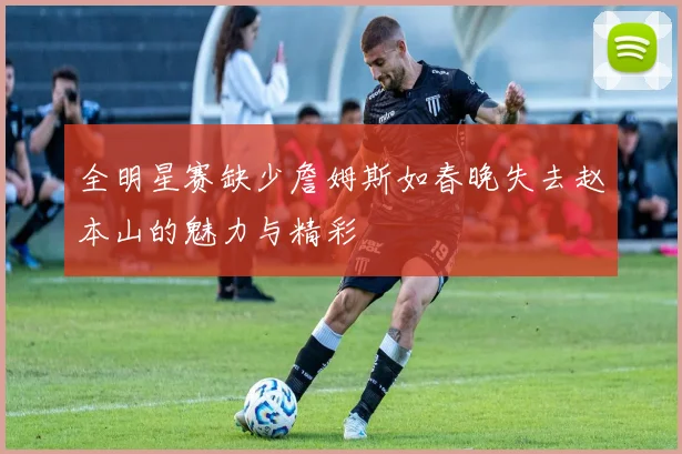 全明星赛缺少詹姆斯如春晚失去赵本山的魅力与精彩