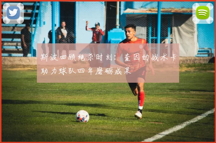 斯波回顾绝杀时刻：奎因的战术卡助力球队四年磨砺成果