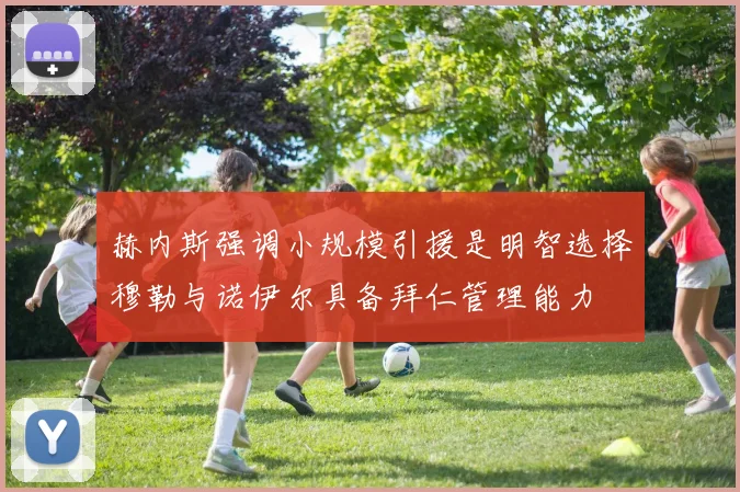 赫内斯强调小规模引援是明智选择穆勒与诺伊尔具备拜仁管理能力