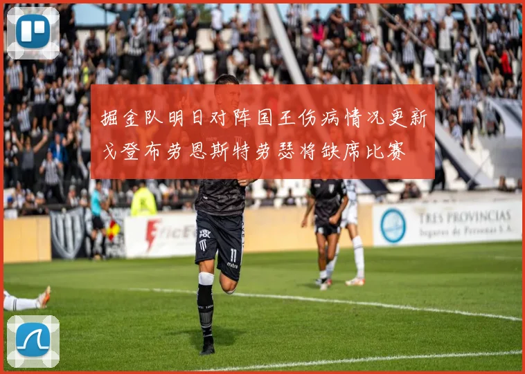 掘金队明日对阵国王伤病情况更新戈登布劳恩斯特劳瑟将缺席比赛