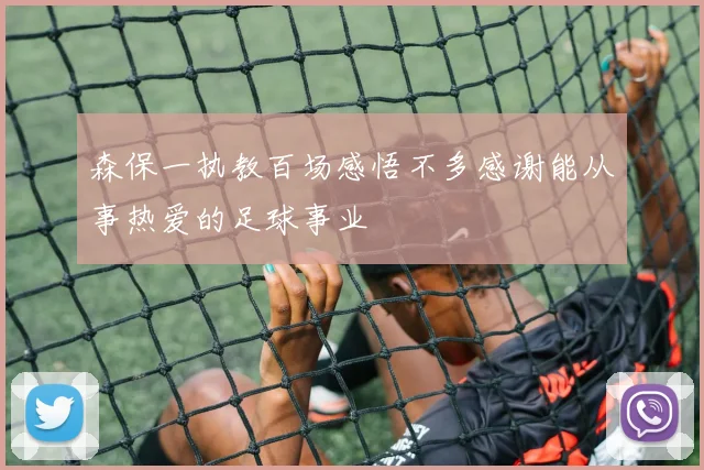 森保一执教百场感悟不多感谢能从事热爱的足球事业