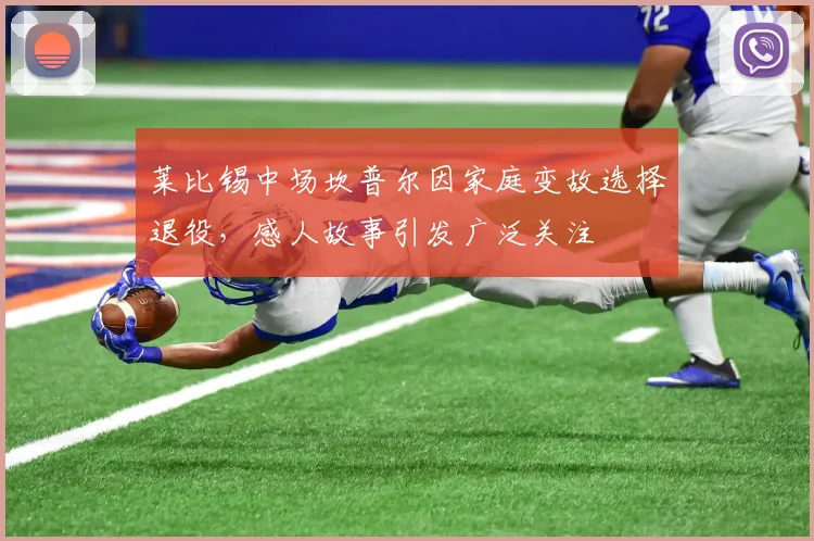 莱比锡中场坎普尔因家庭变故选择退役，感人故事引发广泛关注