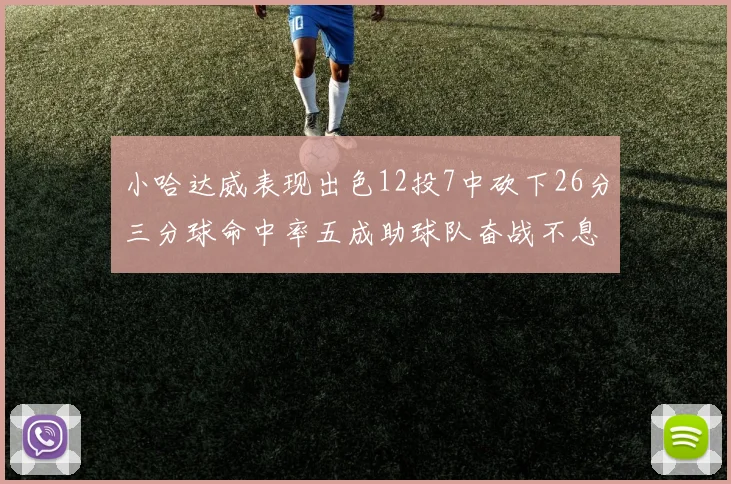 小哈达威表现出色12投7中砍下26分三分球命中率五成助球队奋战不息