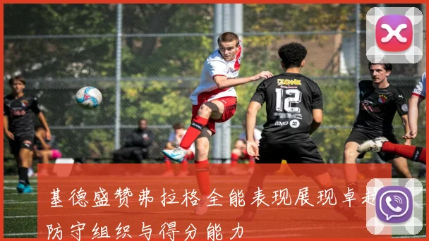 基德盛赞弗拉格全能表现展现卓越防守组织与得分能力