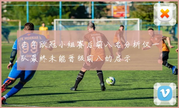 去年欧冠小组赛后前八名分析仅一队最终未能晋级前八的启示