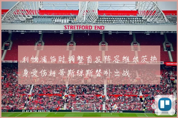 利物浦临时调整首发阵容维尔茨热身受伤柯蒂斯琼斯替补出战